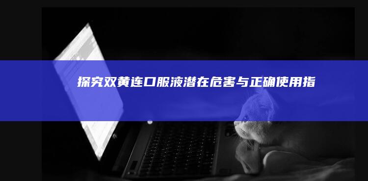 探究双黄连口服液潜在危害与正确使用指南