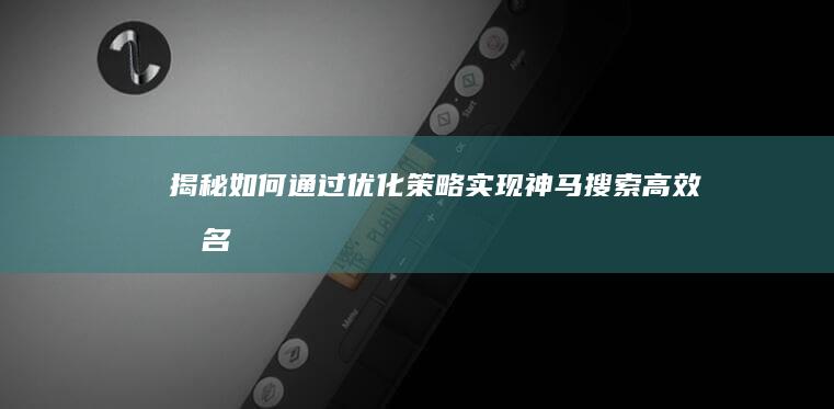 揭秘：如何通过优化策略实现神马搜索高效排名