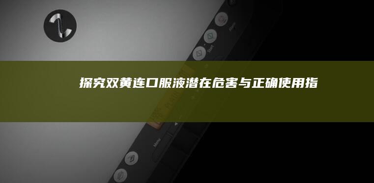 探究双黄连口服液潜在危害与正确使用指南