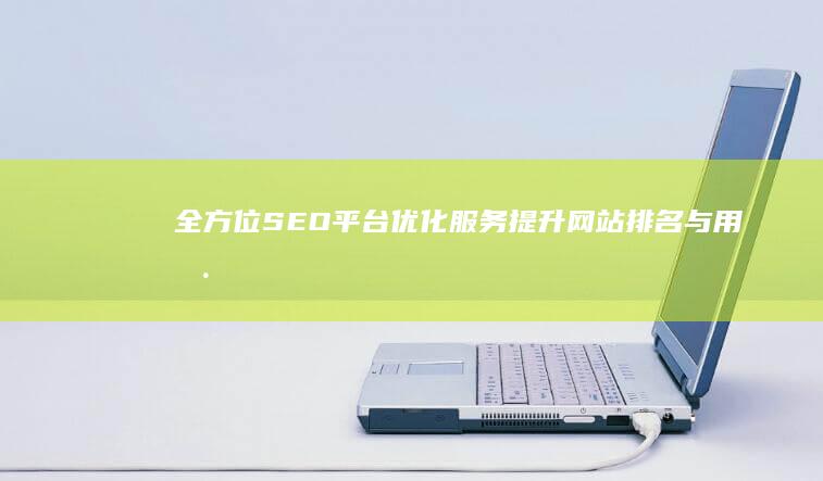 全方位SEO平台优化服务：提升网站排名与用户体验